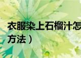 衣服染上石榴汁怎么洗（衣服染上石榴汁清洗方法）