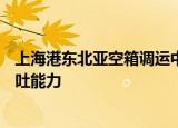 上海港东北亚空箱调运中心正式启用 具备300万标准箱年吞吐能力