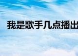 我是歌手几点播出的（我是歌手几点播出）