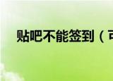 贴吧不能签到（可能是这几种问题存在）