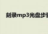 刻录mp3光盘步骤（如何刻录mp3光盘）
