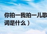 你拍一我拍一儿歌歌词（你拍一我拍一儿歌歌词是什么）