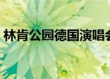 林肯公园德国演唱会（林肯公园德州演唱会）