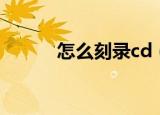 怎么刻录cd（怎么刻录cd光盘）