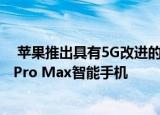  苹果推出具有5G改进的相机等功能的iPhone 12 Pro和12 Pro Max智能手机