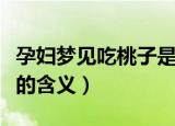 孕妇梦见吃桃子是什么预兆（孕妇梦见吃桃子的含义）