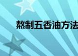 熬制五香油方法（五香油的制作方法）