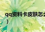qq资料卡皮肤怎么不更新了（qq资料卡皮肤）
