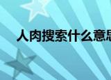 人肉搜索什么意思啊（人肉搜索的含义）