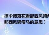 撑伞接落花看那西风骑瘦马的意思（怎么理解撑伞接落花看那西风骑瘦马的意思）