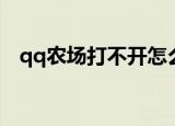 qq农场打不开怎么办（qq农场无法打开）