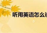 听用英语怎么说（听的英语是什么）