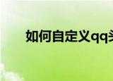 如何自定义qq头像（自定义qq头像）