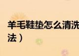羊毛鞋垫怎么清洗干净（羊毛鞋垫清洗干净方法）