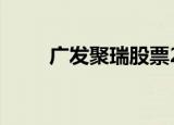 广发聚瑞股票270021（广发聚瑞）