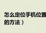 怎么定位手机位置（手机定位另一部手机位置的方法）