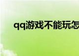 qq游戏不能玩怎么办（qq游戏不能玩）