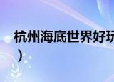 杭州海底世界好玩吗?（杭州海底世界好玩吗）