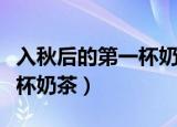 入秋后的第一杯奶茶图片抖音（入秋后的第一杯奶茶）