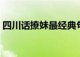 四川话撩妹最经典句子（四川话撩妹的句子）