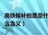 高铁候补抢票是什么意思（高铁候补抢票是什么含义）