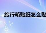 旅行箱贴纸怎么贴好看图片（旅行箱贴纸）