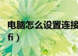 电脑怎么设置连接wifi（电脑如何设置连接wifi）
