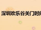 深圳欢乐谷关门时间（深圳欢乐谷几点开门）