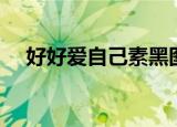 好好爱自己素黑图片（好好爱自己素黑）
