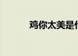 鸡你太美是什么歌（你知道吗）