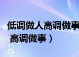 低调做人高调做事怎么看待这句话（低调做人 高调做事）