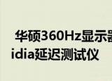  华硕360Hz显示器在秋季发布前获得内置Nvidia延迟测试仪