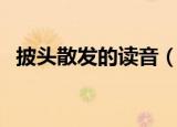 披头散发的读音（披头散发成语读音解释）