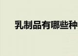 乳制品有哪些种类（乳制品种类 介绍）
