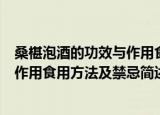 桑椹泡酒的功效与作用食用方法及禁忌（桑椹泡酒的功效与作用食用方法及禁忌简述）