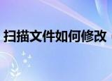 扫描文件如何修改（关于扫描文件如何修改）