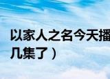 以家人之名今天播几集（以家人之名更新到第几集了）