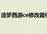造梦西游ce修改器代码（造梦西游ce修改器）