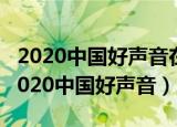 2020中国好声音在哪个app播放（怎么能看2020中国好声音）
