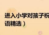 进入小学对孩子祝福语（进入小学对孩子祝福语精选）