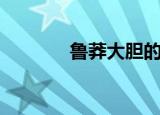 鲁莽大胆的拼音（鲁莽大胆）