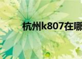 杭州k807在哪里进站（杭州k807）