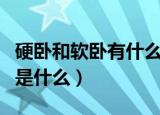 硬卧和软卧有什么区别吗（硬卧和软卧的区别是什么）