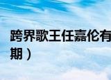 跨界歌王任嘉伦有几期（跨界歌王任嘉伦有几期）
