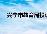 兴宁市教育局投诉电话（兴宁市教育局）