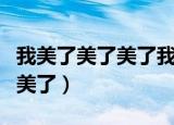 我美了美了美了我醉了醉了醉了（我美了美了美了）