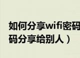 如何分享wifi密码（怎样将自己手机的wifi密码分享给别人）