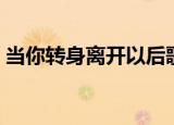 当你转身离开以后歌词（当你转身离开以后）