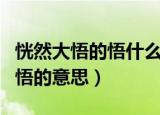 恍然大悟的悟什么意思（怎么理解恍然大悟的悟的意思）
