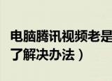 电脑腾讯视频老是加载不出来（腾讯视频看不了解决办法）